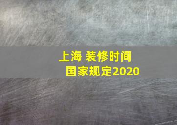 上海 装修时间国家规定2020